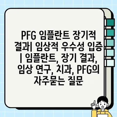 PFG 임플란트 장기적 결과| 임상적 우수성 입증 | 임플란트, 장기 결과, 임상 연구, 치과, PFG