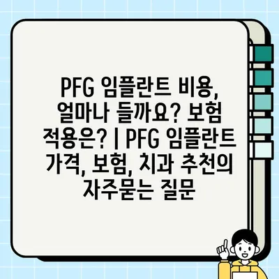 PFG 임플란트 비용, 얼마나 들까요? 보험 적용은? | PFG 임플란트 가격, 보험, 치과 추천