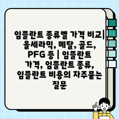 임플란트 종류별 가격 비교| 올세라믹, 메탈, 골드, PFG 등 | 임플란트 가격, 임플란트 종류, 임플란트 비용