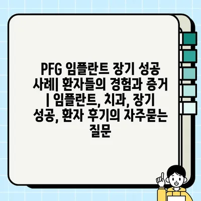 PFG 임플란트 장기 성공 사례| 환자들의 경험과 증거 | 임플란트, 치과, 장기 성공, 환자 후기