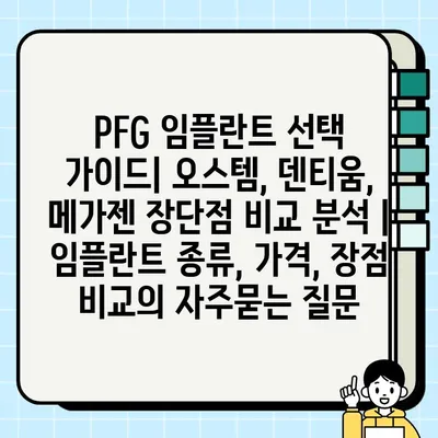 PFG 임플란트 선택 가이드| 오스템, 덴티움, 메가젠 장단점 비교 분석 | 임플란트 종류, 가격, 장점 비교