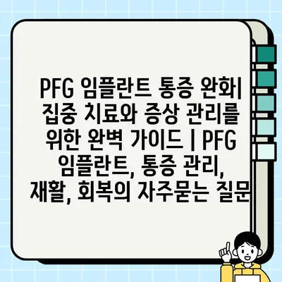 PFG 임플란트 통증 완화| 집중 치료와 증상 관리를 위한 완벽 가이드 | PFG 임플란트, 통증 관리, 재활, 회복