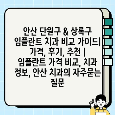 안산 단원구 & 상록구 임플란트 치과 비교 가이드| 가격, 후기, 추천 | 임플란트 가격 비교, 치과 정보, 안산 치과