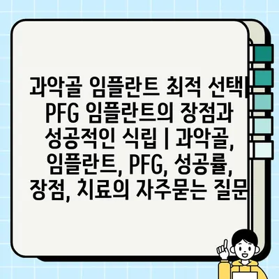 과악골 임플란트 최적 선택| PFG 임플란트의 장점과 성공적인 식립 | 과악골, 임플란트, PFG, 성공률, 장점, 치료