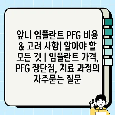 앞니 임플란트 PFG 비용 & 고려 사항| 알아야 할 모든 것 | 임플란트 가격, PFG 장단점, 치료 과정