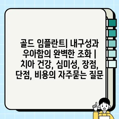 골드 임플란트| 내구성과 우아함의 완벽한 조화 | 치아 건강, 심미성, 장점, 단점, 비용