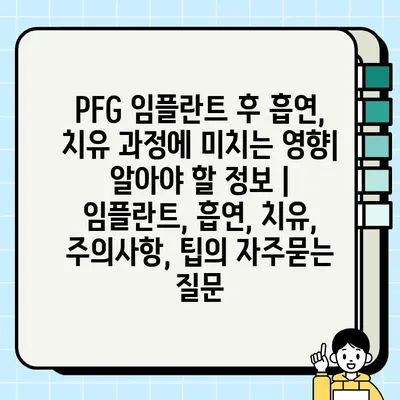 PFG 임플란트 후 흡연, 치유 과정에 미치는 영향| 알아야 할 정보 | 임플란트, 흡연, 치유, 주의사항, 팁