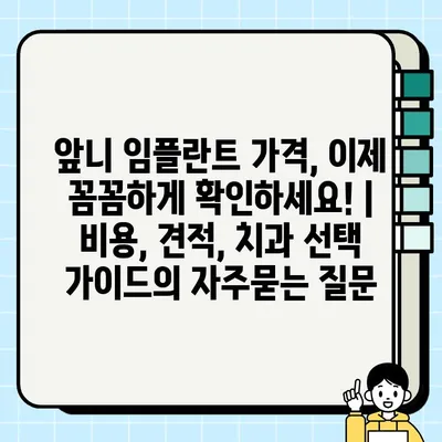 앞니 임플란트 가격, 이제 꼼꼼하게 확인하세요! | 비용, 견적, 치과 선택 가이드
