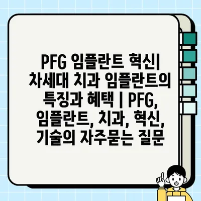 PFG 임플란트 혁신| 차세대 치과 임플란트의 특징과 혜택 | PFG, 임플란트, 치과, 혁신, 기술