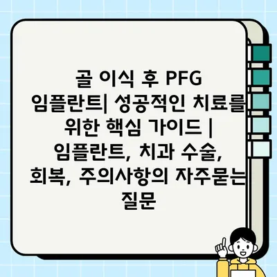 골 이식 후 PFG 임플란트| 성공적인 치료를 위한 핵심 가이드 | 임플란트, 치과 수술, 회복, 주의사항