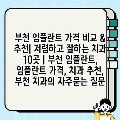 부천 임플란트 가격 비교 & 추천| 저렴하고 잘하는 치과 10곳 | 부천 임플란트, 임플란트 가격, 치과 추천, 부천 치과