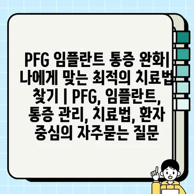 PFG 임플란트 통증 완화| 나에게 맞는 최적의 치료법 찾기 | PFG, 임플란트, 통증 관리, 치료법, 환자 중심