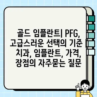 골드 임플란트| PFG, 고급스러운 선택의 기준 | 치과, 임플란트, 가격, 장점