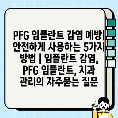 PFG 임플란트 감염 예방| 안전하게 사용하는 5가지 방법 | 임플란트 감염, PFG 임플란트, 치과 관리