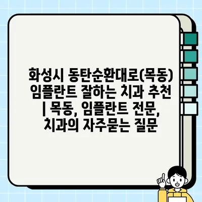 화성시 동탄순환대로(목동) 임플란트 잘하는 치과 추천 | 목동, 임플란트 전문, 치과