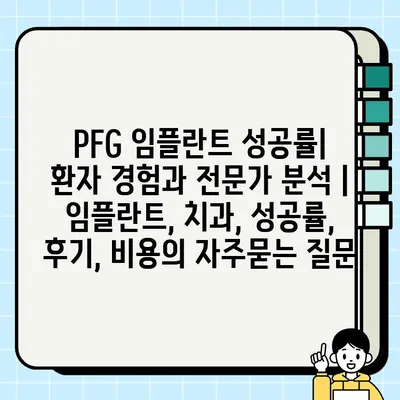 PFG 임플란트 성공률| 환자 경험과 전문가 분석 | 임플란트, 치과, 성공률, 후기, 비용