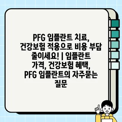 PFG 임플란트 치료, 건강보험 적용으로 비용 부담 줄이세요! | 임플란트 가격, 건강보험 혜택, PFG 임플란트