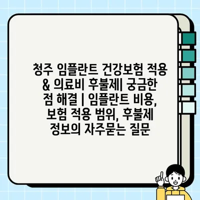 청주 임플란트 건강보험 적용 & 의료비 후불제| 궁금한 점 해결 | 임플란트 비용, 보험 적용 범위, 후불제 정보