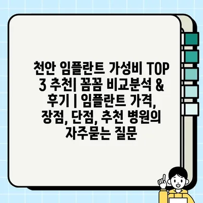 천안 임플란트 가성비 TOP 3 추천| 꼼꼼 비교분석 & 후기 | 임플란트 가격, 장점, 단점, 추천 병원