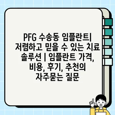 PFG 수송동 임플란트| 저렴하고 믿을 수 있는 치료 솔루션 | 임플란트 가격, 비용, 후기, 추천