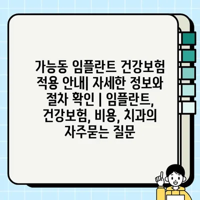 가능동 임플란트 건강보험 적용 안내| 자세한 정보와 절차 확인 | 임플란트, 건강보험, 비용, 치과