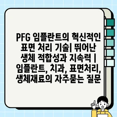 PFG 임플란트의 혁신적인 표면 처리 기술| 뛰어난 생체 적합성과 지속력 | 임플란트, 치과, 표면처리, 생체재료