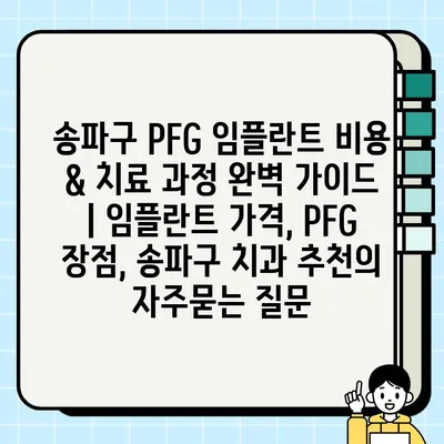 송파구 PFG 임플란트 비용 & 치료 과정 완벽 가이드 | 임플란트 가격, PFG 장점, 송파구 치과 추천