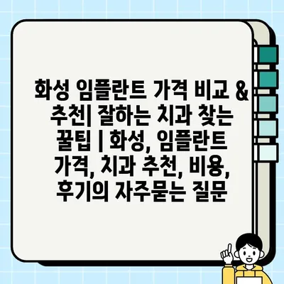 화성 임플란트 가격 비교 & 추천| 잘하는 치과 찾는 꿀팁 | 화성, 임플란트 가격, 치과 추천, 비용, 후기