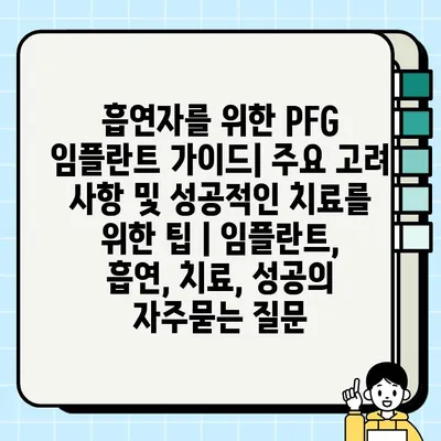 흡연자를 위한 PFG 임플란트 가이드| 주요 고려 사항 및 성공적인 치료를 위한 팁 | 임플란트, 흡연, 치료, 성공