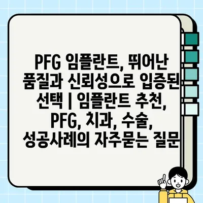 PFG 임플란트, 뛰어난 품질과 신뢰성으로 입증된 선택 | 임플란트 추천, PFG, 치과, 수술, 성공사례