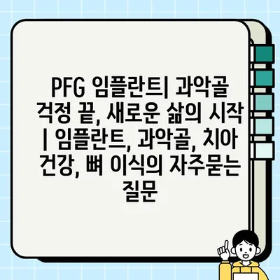 PFG 임플란트| 과악골 걱정 끝, 새로운 삶의 시작 | 임플란트, 과악골, 치아 건강, 뼈 이식