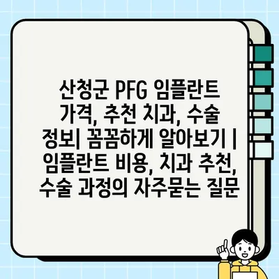 산청군 PFG 임플란트 가격, 추천 치과, 수술 정보| 꼼꼼하게 알아보기 | 임플란트 비용, 치과 추천, 수술 과정