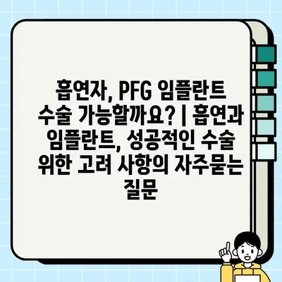 흡연자, PFG 임플란트 수술 가능할까요? | 흡연과 임플란트, 성공적인 수술 위한 고려 사항