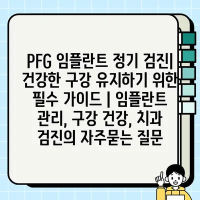 PFG 임플란트 정기 검진| 건강한 구강 유지하기 위한 필수 가이드 | 임플란트 관리, 구강 건강, 치과 검진