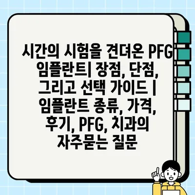 시간의 시험을 견뎌온 PFG 임플란트| 장점, 단점, 그리고 선택 가이드 | 임플란트 종류, 가격, 후기, PFG, 치과