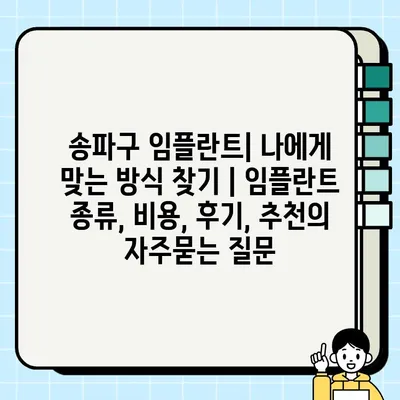 송파구 임플란트| 나에게 맞는 방식 찾기 | 임플란트 종류, 비용, 후기, 추천