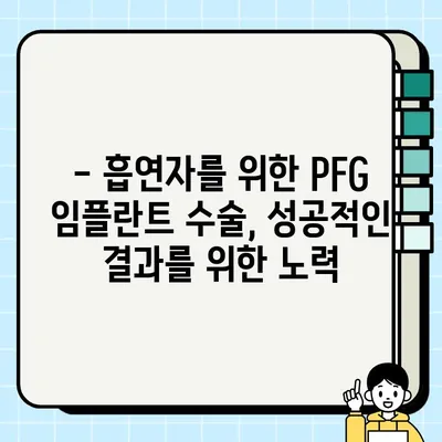 흡연자, PFG 임플란트 수술 후 예후는 어떻게 될까요? | 흡연, 임플란트, 예후, 성공률, 주의사항