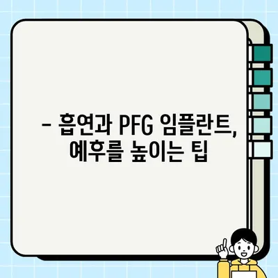 흡연자, PFG 임플란트 수술 후 예후는 어떻게 될까요? | 흡연, 임플란트, 예후, 성공률, 주의사항