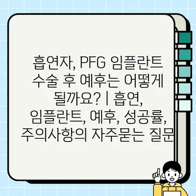 흡연자, PFG 임플란트 수술 후 예후는 어떻게 될까요? | 흡연, 임플란트, 예후, 성공률, 주의사항