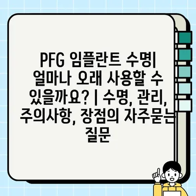 PFG 임플란트 수명| 얼마나 오래 사용할 수 있을까요? | 수명, 관리, 주의사항, 장점