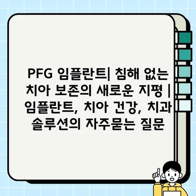 PFG 임플란트| 침해 없는 치아 보존의 새로운 지평 | 임플란트, 치아 건강, 치과 솔루션