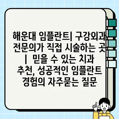 해운대 임플란트| 구강외과 전문의가 직접 시술하는 곳 |  믿을 수 있는 치과 추천, 성공적인 임플란트 경험