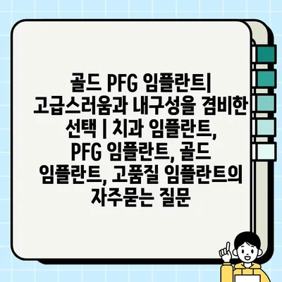 골드 PFG 임플란트| 고급스러움과 내구성을 겸비한 선택 | 치과 임플란트, PFG 임플란트, 골드 임플란트, 고품질 임플란트