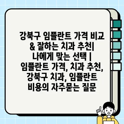 강북구 임플란트 가격 비교 & 잘하는 치과 추천| 나에게 맞는 선택 | 임플란트 가격, 치과 추천, 강북구 치과, 임플란트 비용