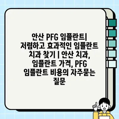 안산 PFG 임플란트| 저렴하고 효과적인 임플란트 치과 찾기 | 안산 치과, 임플란트 가격, PFG 임플란트 비용