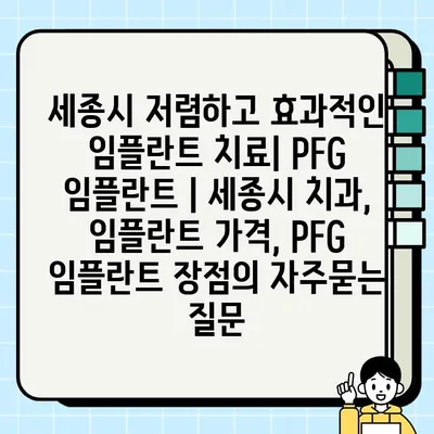 세종시 저렴하고 효과적인 임플란트 치료| PFG 임플란트 | 세종시 치과, 임플란트 가격, PFG 임플란트 장점