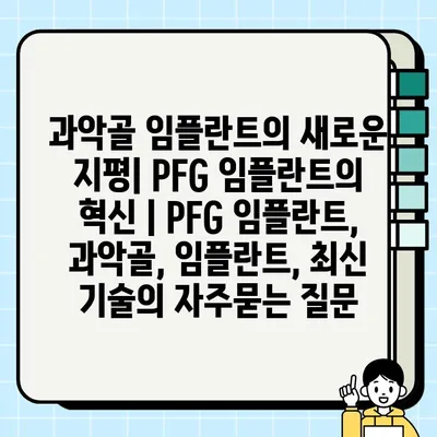 과악골 임플란트의 새로운 지평| PFG 임플란트의 혁신 | PFG 임플란트, 과악골, 임플란트, 최신 기술