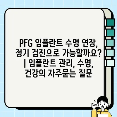 PFG 임플란트 수명 연장, 정기 검진으로 가능할까요? | 임플란트 관리, 수명, 건강