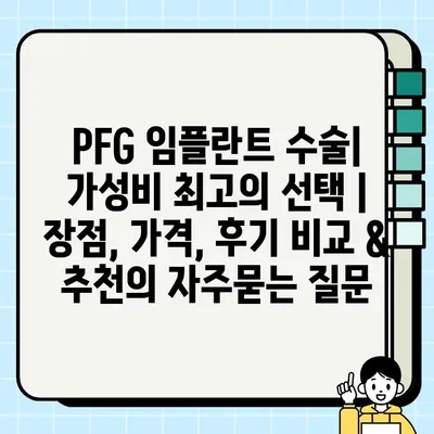 PFG 임플란트 수술| 가성비 최고의 선택 | 장점, 가격, 후기 비교 & 추천