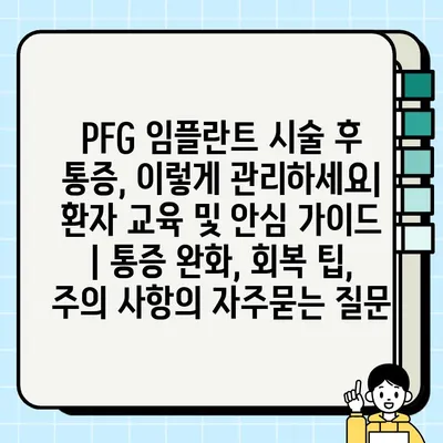 PFG 임플란트 시술 후 통증, 이렇게 관리하세요| 환자 교육 및 안심 가이드 | 통증 완화, 회복 팁, 주의 사항